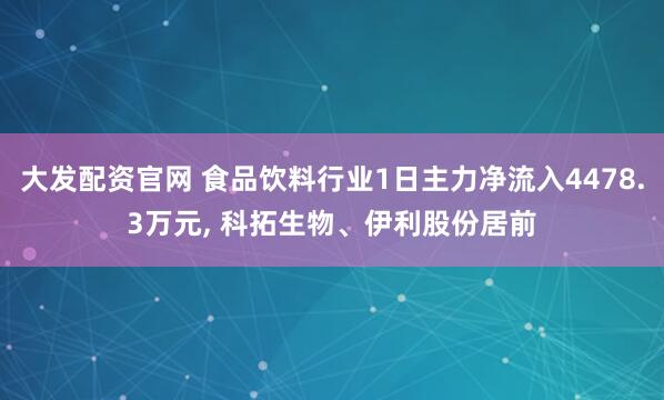 大发配资官网 食品饮料行业1日主力净流入4478.3万元, 科拓生物、伊利股份居前