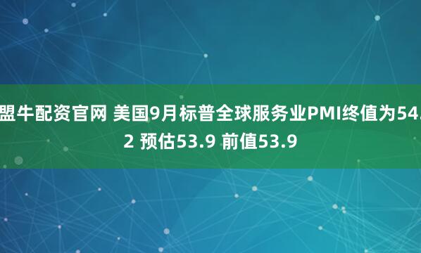 盟牛配资官网 美国9月标普全球服务业PMI终值为54.2 预估53.9 前值53.9