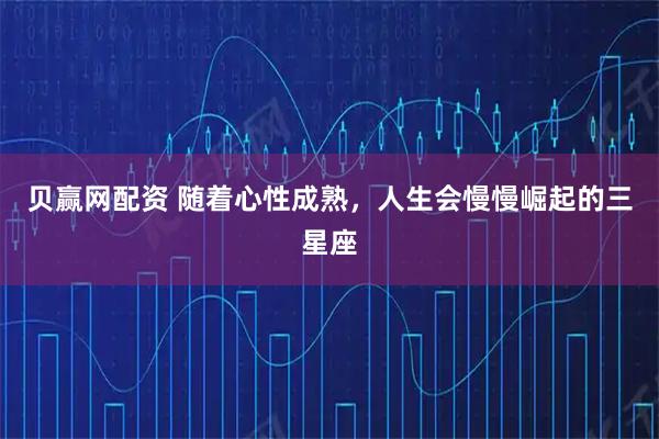 贝赢网配资 随着心性成熟，人生会慢慢崛起的三星座