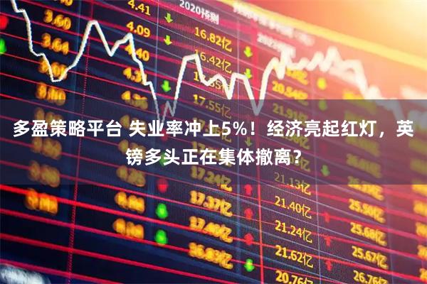 多盈策略平台 失业率冲上5%！经济亮起红灯，英镑多头正在集体撤离？