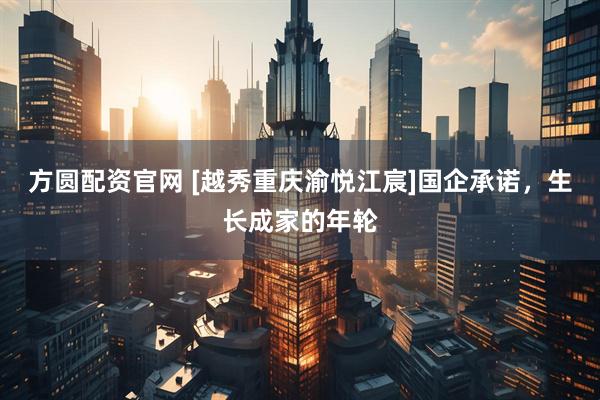 方圆配资官网 [越秀重庆渝悦江宸]国企承诺，生长成家的年轮