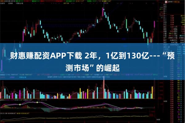 财惠赚配资APP下载 2年，1亿到130亿---“预测市场”的崛起