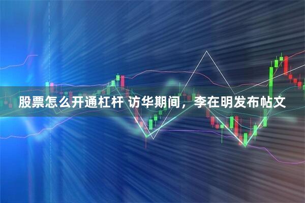 股票怎么开通杠杆 访华期间，李在明发布帖文