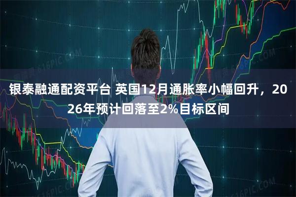 银泰融通配资平台 英国12月通胀率小幅回升，2026年预计回落至2%目标区间