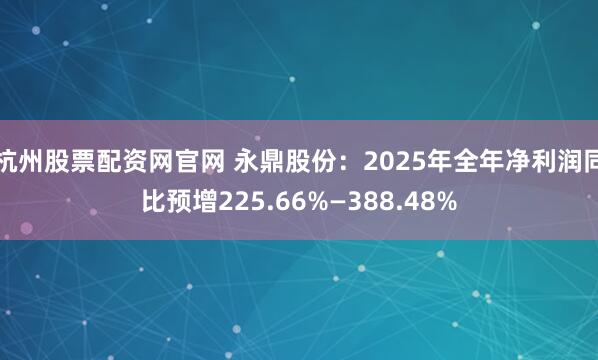 杭州股票配资网官网 永鼎股份：2025年全年净利润同比预增225.66%—388.48%