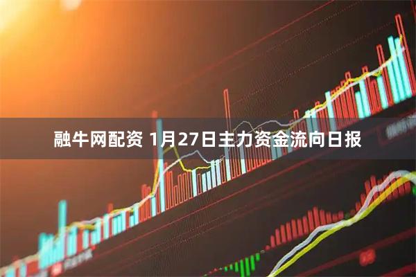 融牛网配资 1月27日主力资金流向日报