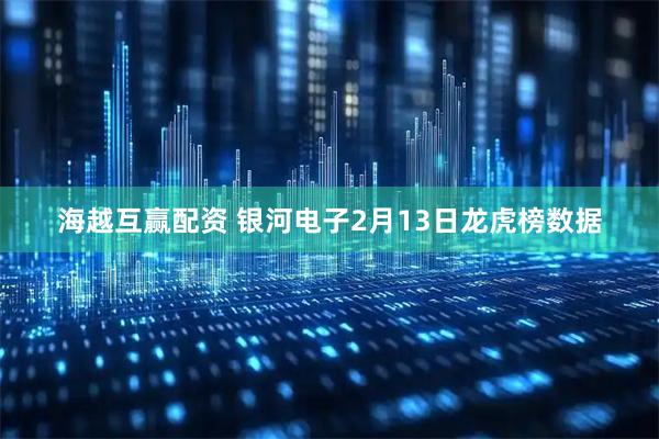 海越互赢配资 银河电子2月13日龙虎榜数据