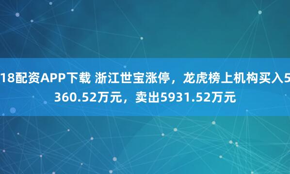 18配资APP下载 浙江世宝涨停，龙虎榜上机构买入5360.52万元，卖出5931.52万元