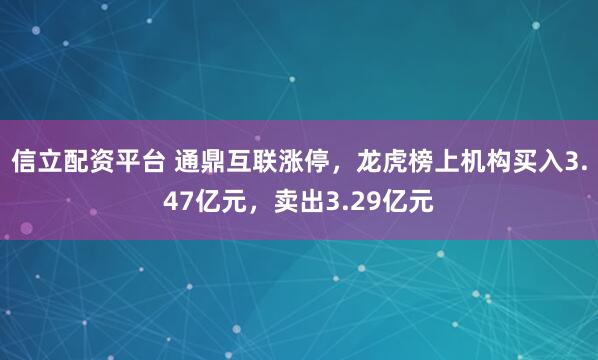 信立配资平台 通鼎互联涨停，龙虎榜上机构买入3.47亿元，卖出3.29亿元